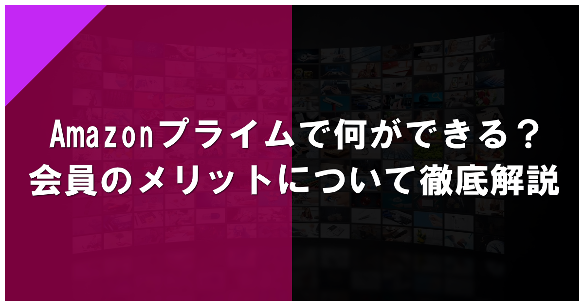 Amazonプライムで何ができる？会員のメリットについて徹底解説