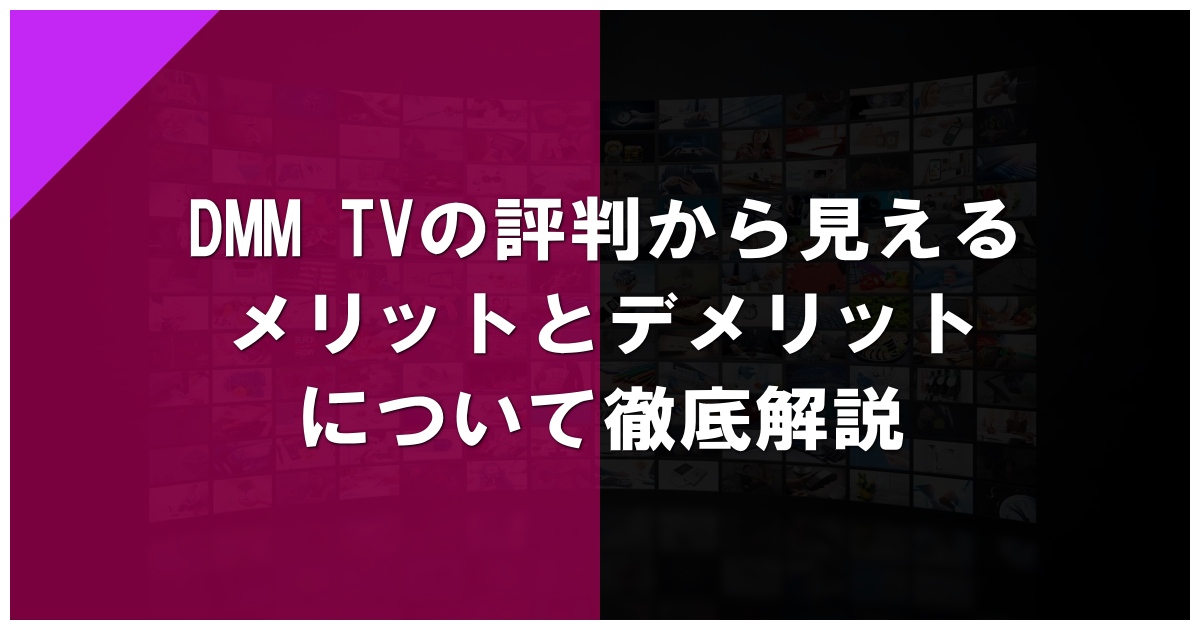 DMM TVの評判から見えるメリットとデメリットについて徹底解説