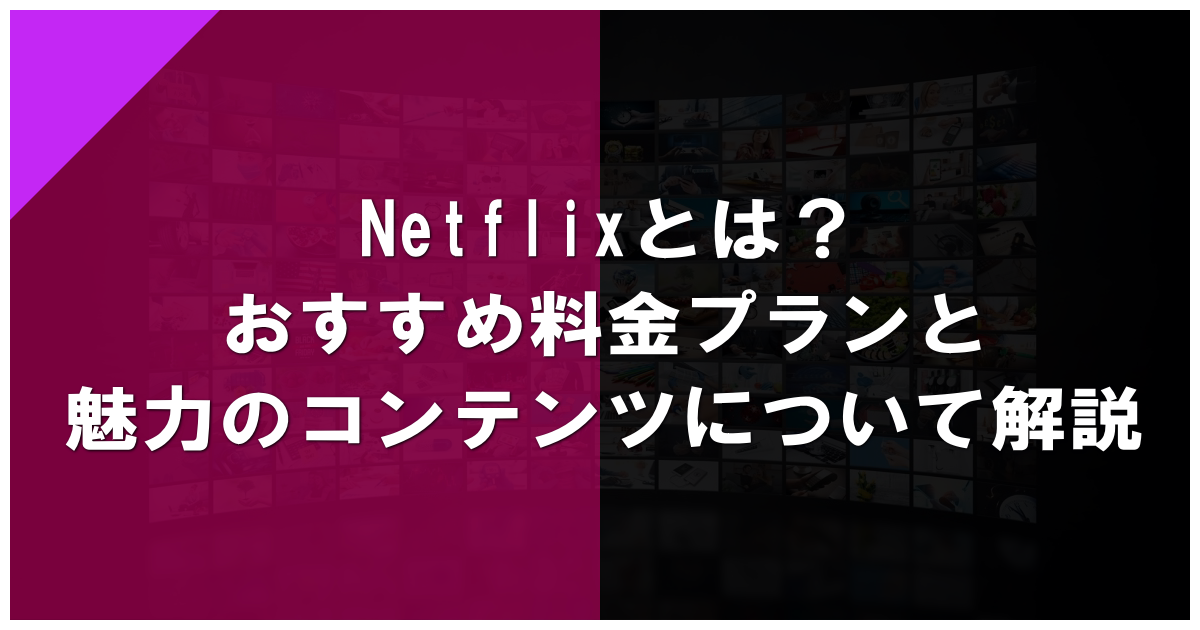 Netflixとは？おすすめ料金プランと魅力のコンテンツについて解説