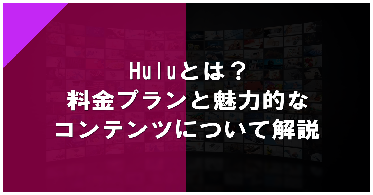 Huluとは？料金プランと魅力的なコンテンツについて解説
