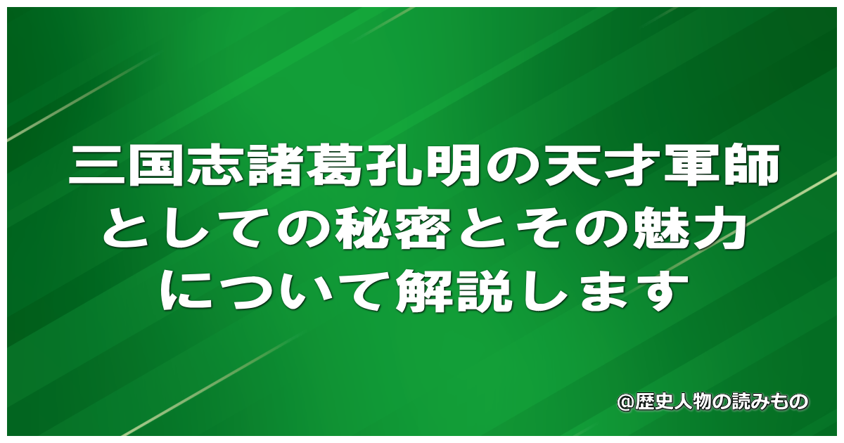 三国志諸葛孔明の天才軍師としての秘密とその魅力について解説します