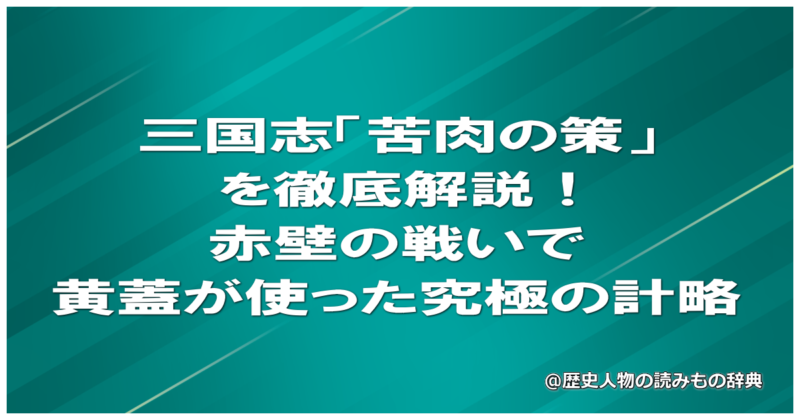 三国志「苦肉の策」を徹底解説！赤壁の戦いで黄蓋が使った究極の計略