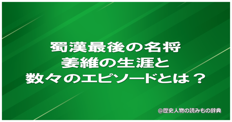蜀漢最後の名将・姜維の生涯と数々のエピソードとは？