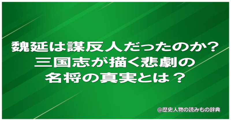 魏延は謀反人だったのか?三国志が描く悲劇の名将の真実とは？