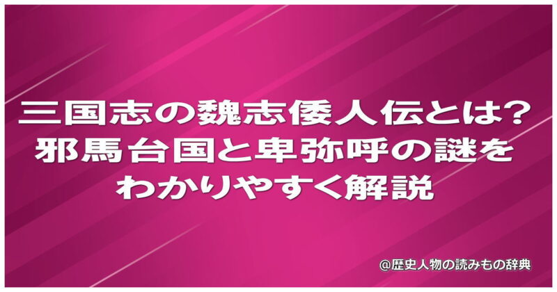 三国志の魏志倭人伝とは?邪馬台国と卑弥呼の謎をわかりやすく解説