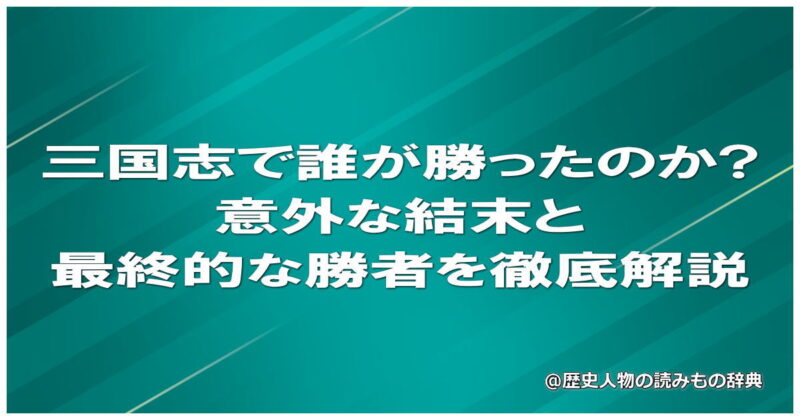 三国志で誰が勝ったのか?意外な結末と最終的な勝者を徹底解説